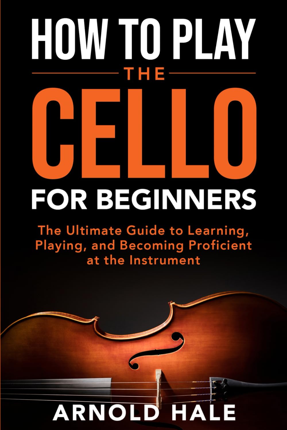 How to Play the Cello for Beginners: The Ultimate Guide to Learning, Playing, and Becoming Proficient at the Instrument (Instruments for Beginners)