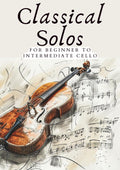 CLASSICAL SOLOS FOR BEGINNER CELLO: 20 BEAUTIFUL CLASSIC WORKS FOR BEGINNER TO INTERMEDIATE CELLO (First Steps with Cello: Beginner Music Series)
