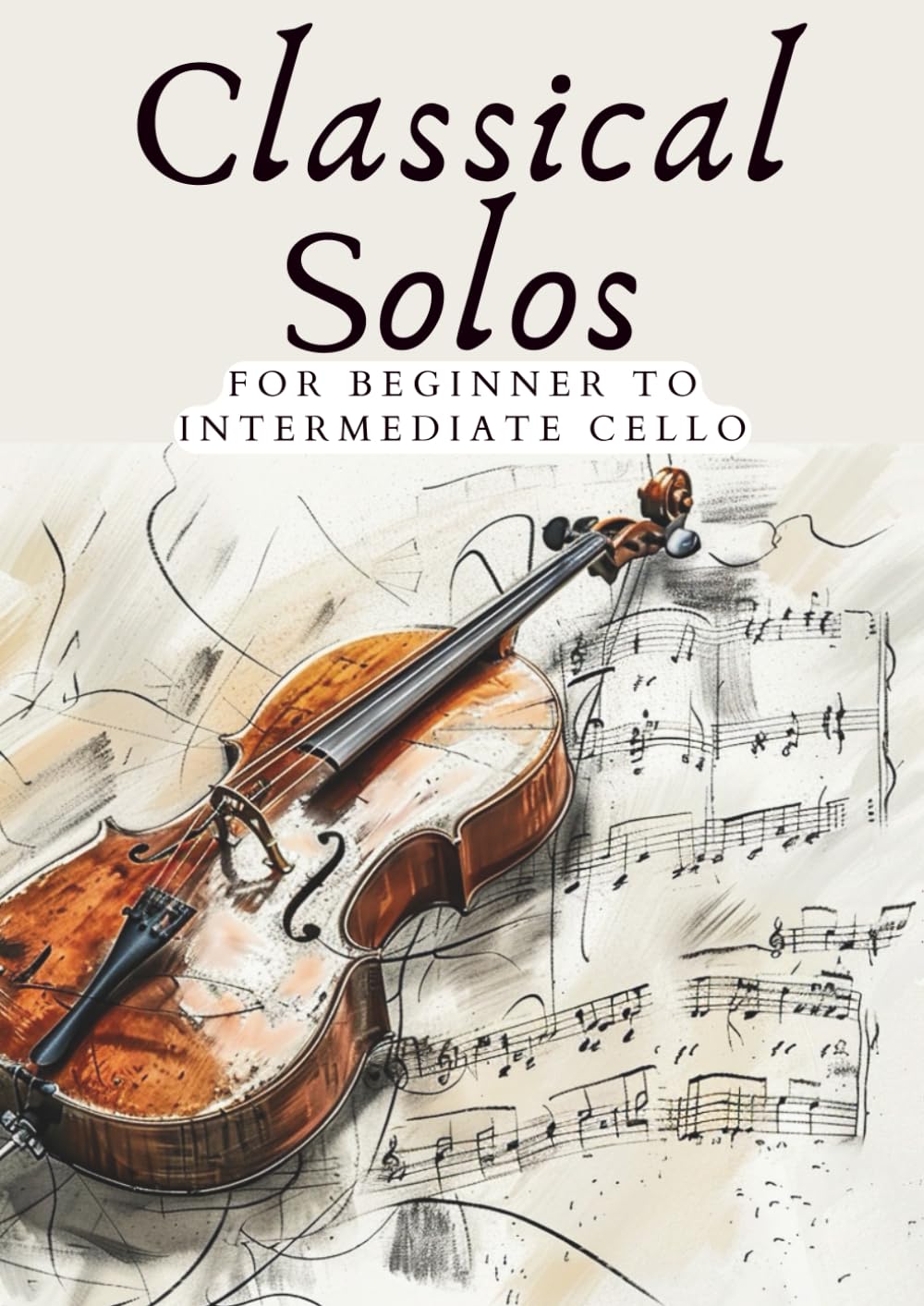 CLASSICAL SOLOS FOR BEGINNER CELLO: 20 BEAUTIFUL CLASSIC WORKS FOR BEGINNER TO INTERMEDIATE CELLO (First Steps with Cello: Beginner Music Series)